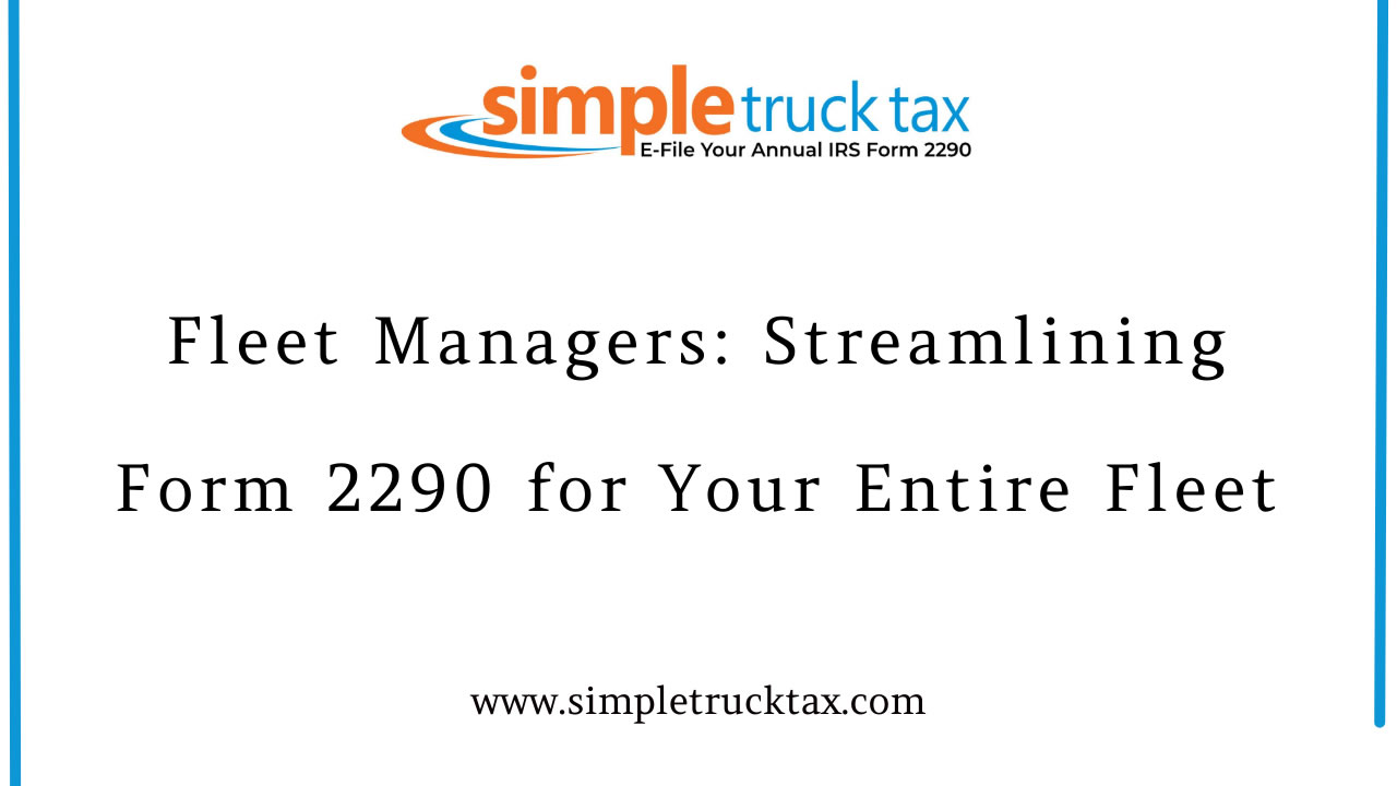 Fleet Managers: Streamlining Form 2290 for Your Entire Fleet Fleet Managers: Streamlining Form 2290 for Your Entire Fleet